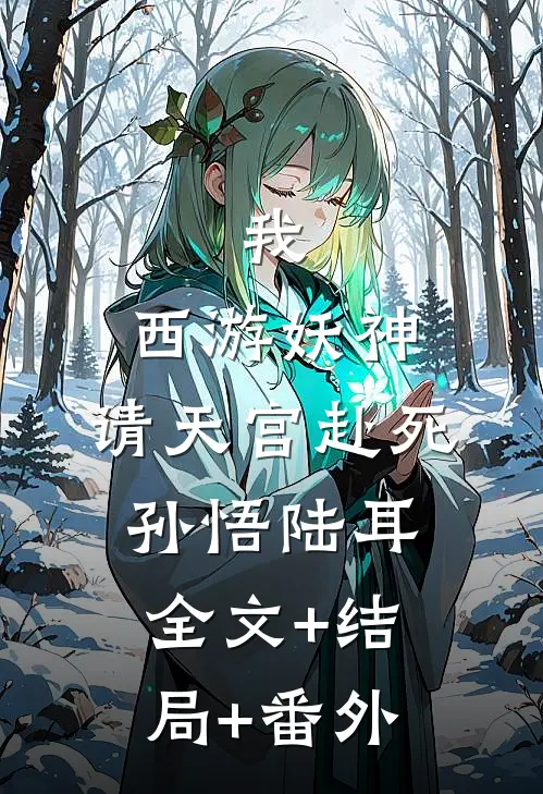 我，西游妖神，请天宫赴死孙悟陆耳:全文+结局+番外