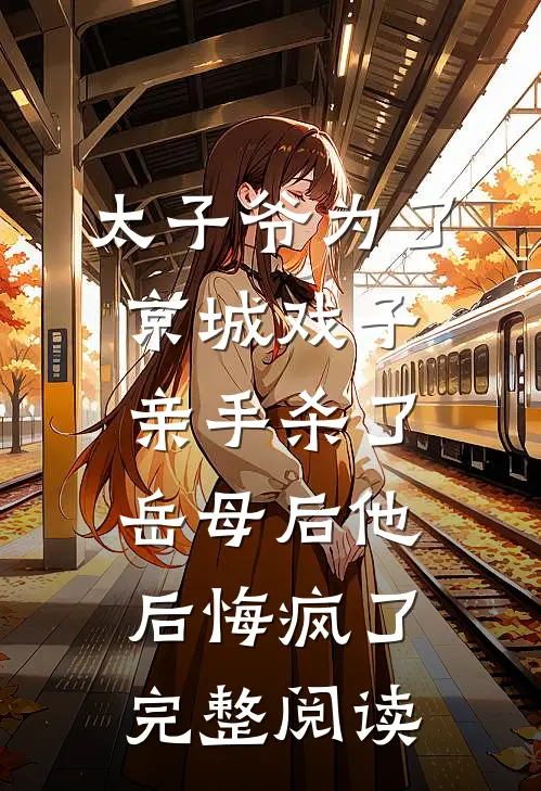 太子爷为了京城戏子亲手杀了岳母后他后悔疯了完整阅读