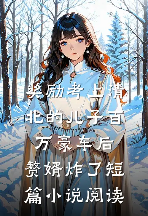 奖励考上清北的儿子百万豪车后，赘婿炸了短篇小说阅读