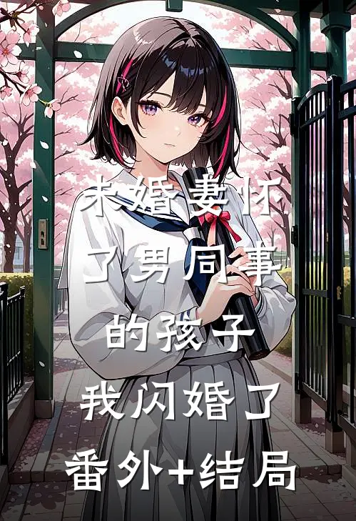 未婚妻怀了男同事的孩子，我闪婚了:(番外)+(结局)