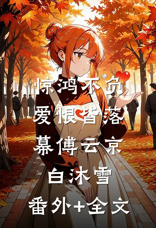 惊鸿不负，爱恨皆落幕傅云京白沐雪:(番外)+(全文)