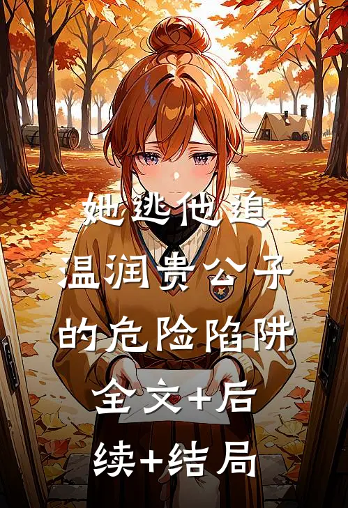 她逃他追：温润贵公子的危险陷阱全文+后续+结局