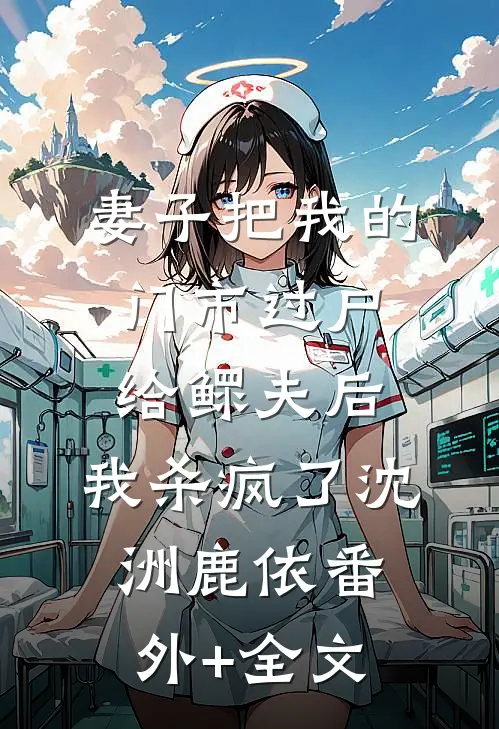 妻子把我的门市过户给鳏夫后，我杀疯了沈洲鹿依(番外)+(全文)