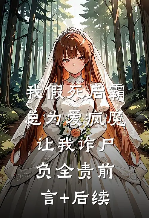 我假死后霸总为爱疯魔，让我诈尸负全责前言+后续