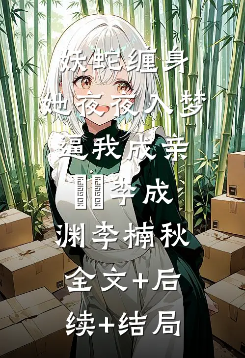 妖蛇缠身：她夜夜入梦逼我成亲​​李成渊李楠秋全文+后续+结局