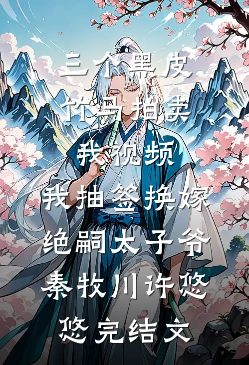 三个黑皮竹马拍卖我视频，我抽签换嫁绝嗣太子爷秦牧川许悠悠完结文