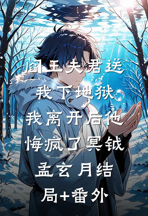 阎王夫君送我下地狱，我离开后他悔疯了冥钺孟玄月结局+番外
