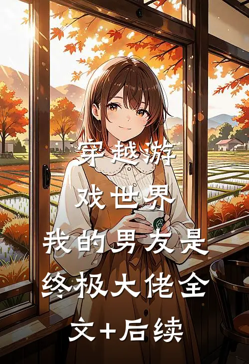 穿越游戏世界，我的男友是终极大佬全文+后续