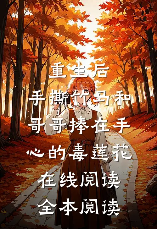 重生后，手撕竹马和哥哥捧在手心的毒莲花在线阅读全本阅读