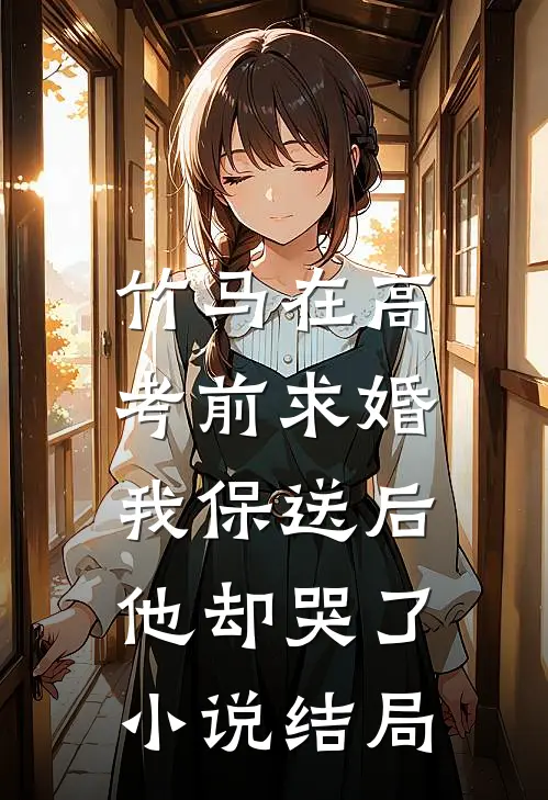 竹马在高考前求婚，我保送后他却哭了小说结局