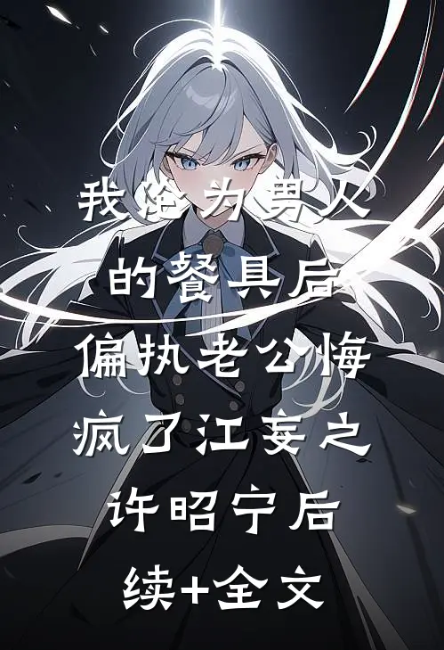 我沦为男人的餐具后，偏执老公悔疯了江妄之许昭宁后续+全文