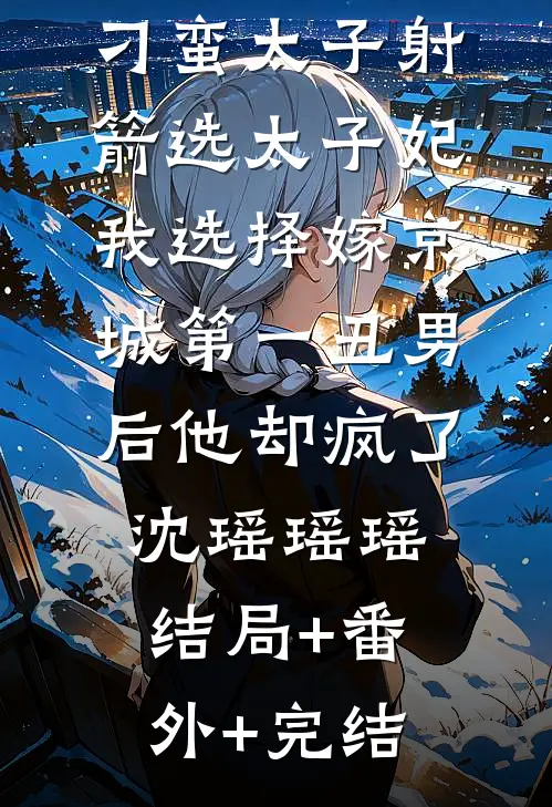 刁蛮太子射箭选太子妃，我选择嫁京城第一丑男后他却疯了沈瑶瑶瑶:结局+番外+完结