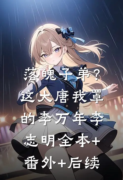 落魄子弟？这大唐我罩的李万年李志明:全本+番外+后续