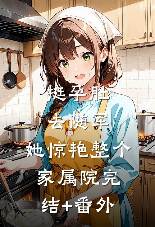 挺孕肚去随军，她惊艳整个家属院完结+番外