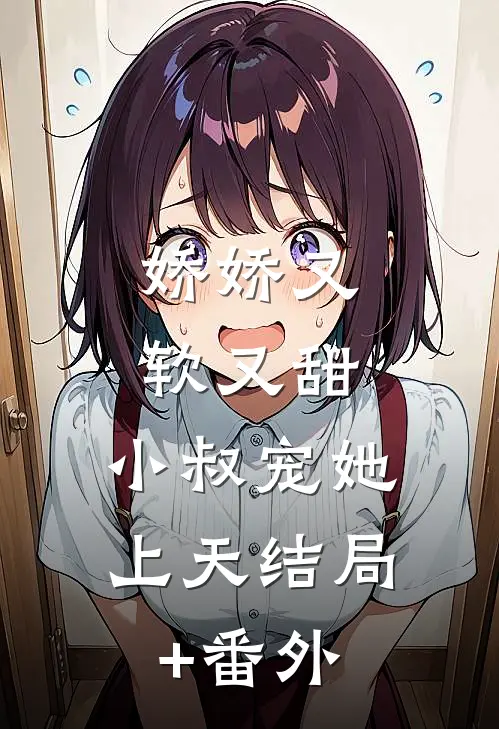 娇娇又软又甜，小叔宠她上天结局+番外
