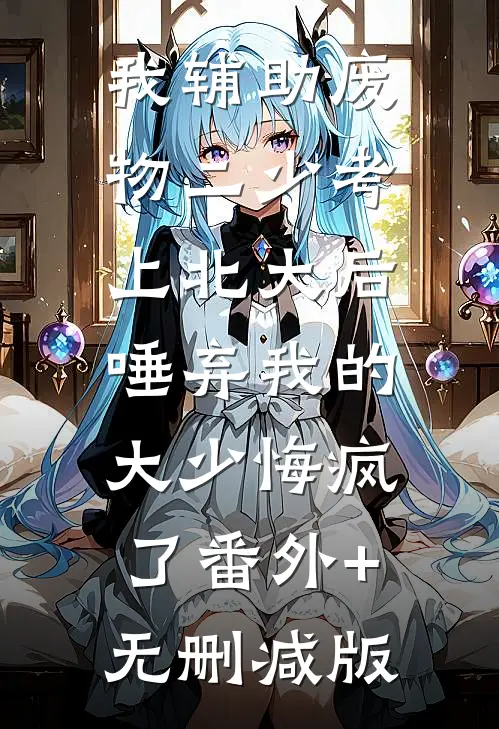 我辅助废物二少考上北大后，唾弃我的大少悔疯了番外+无删减版