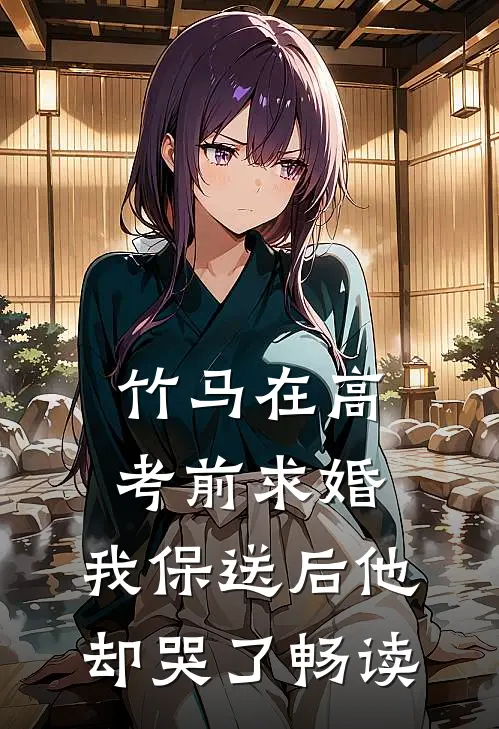 竹马在高考前求婚，我保送后他却哭了畅读