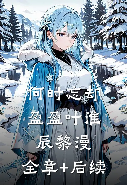 何时忘却盈盈叶淮辰黎漫:全章+后续