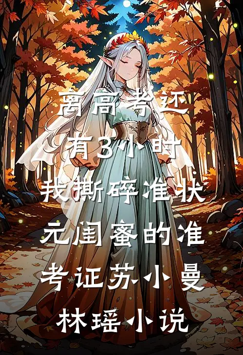 离高考还有3小时，我撕碎准状元闺蜜的准考证苏小曼林瑶小说