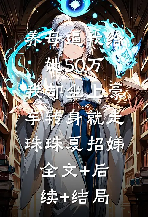 养母逼我给她50万，我却坐上豪车转身就走珠珠夏招娣:全文+后续+结局