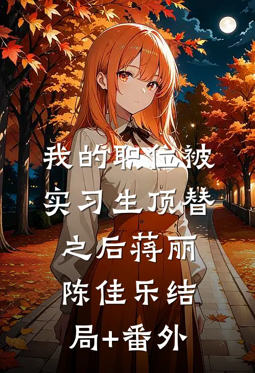 我的职位被实习生顶替之后蒋丽陈佳乐结局+番外