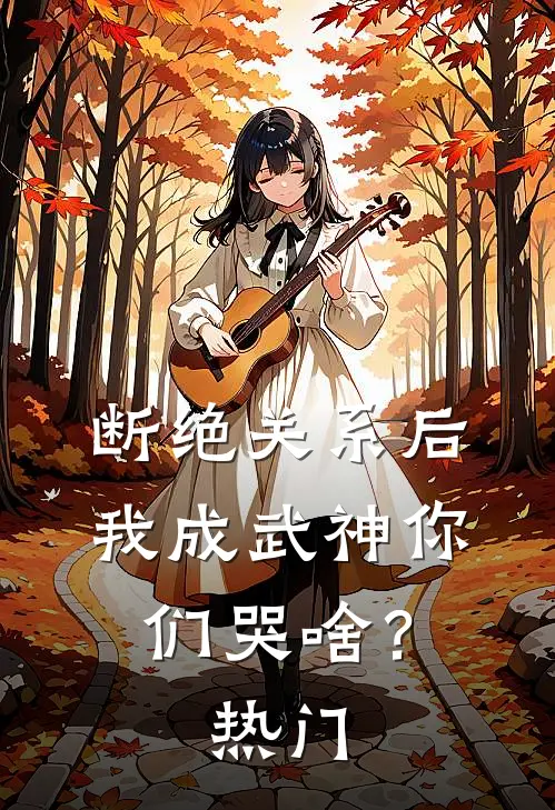 断绝关系后，我成武神你们哭啥？热门