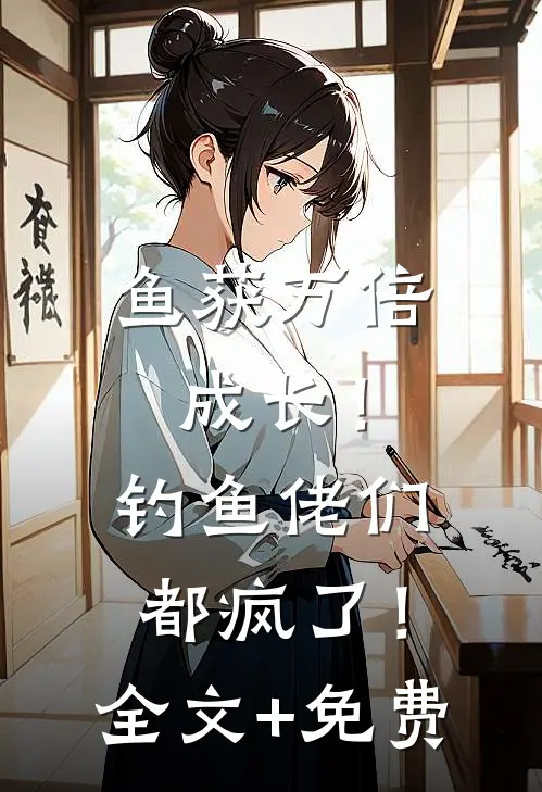 鱼获万倍成长！钓鱼佬们都疯了！全文+免费