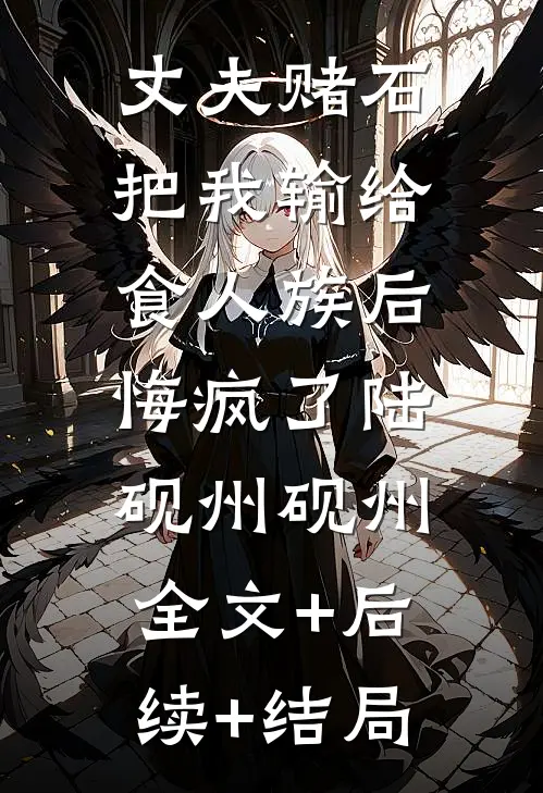 丈夫赌石把我输给食人族后，悔疯了陆砚州砚州全文+后续+结局