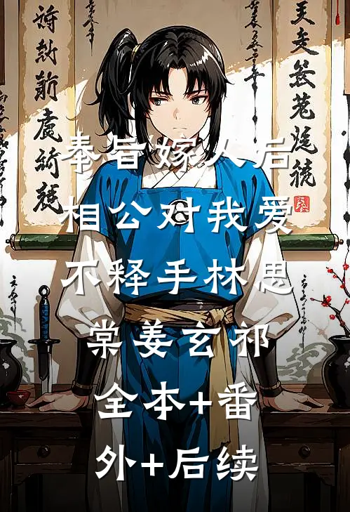奉旨嫁人后，相公对我爱不释手林思棠姜玄祁:全本+番外+后续