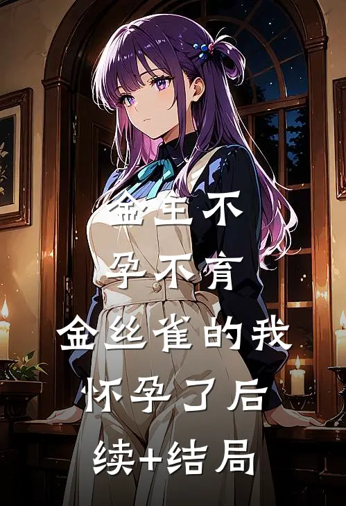 金主不孕不育，金丝雀的我怀孕了后续+结局