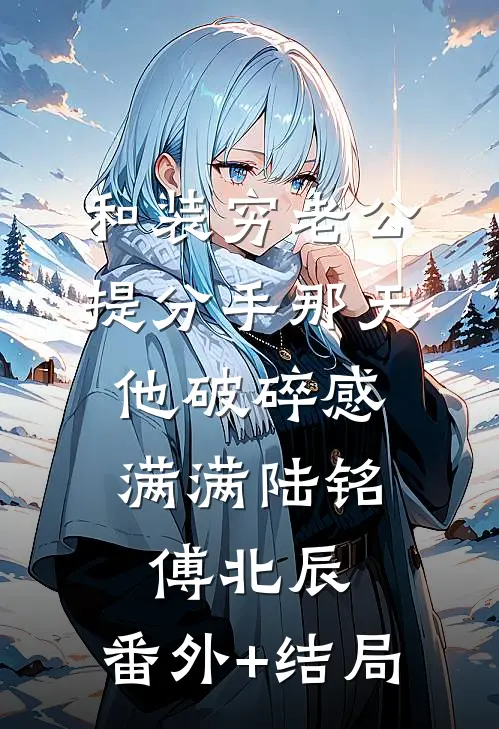 和装穷老公提分手那天，他破碎感满满陆铭傅北辰:(番外)+(结局)