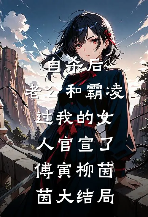 自杀后，老公和霸凌过我的女人官宣了傅寅柳茵茵大结局