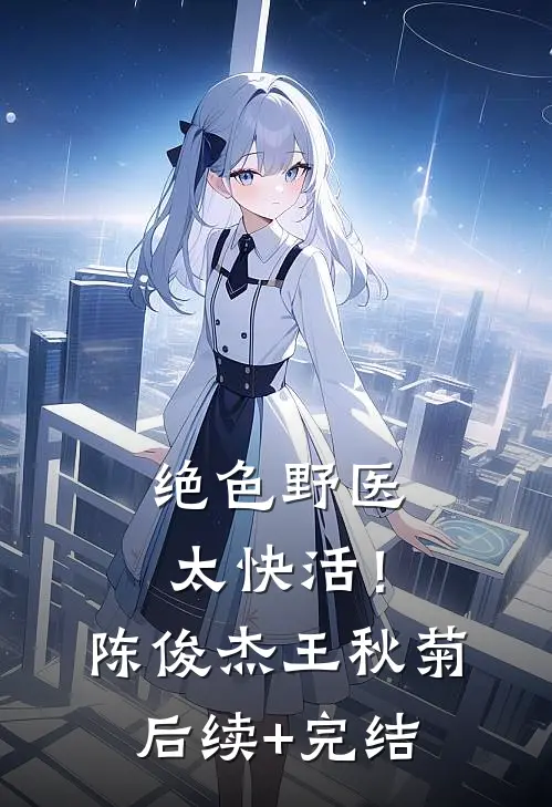 绝色野医太快活！陈俊杰王秋菊后续+完结