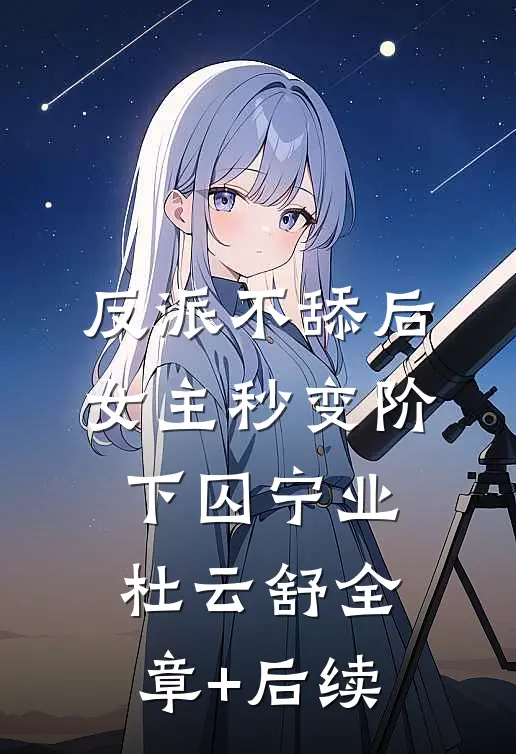 反派不舔后，女主秒变阶下囚宁业杜云舒全章+后续