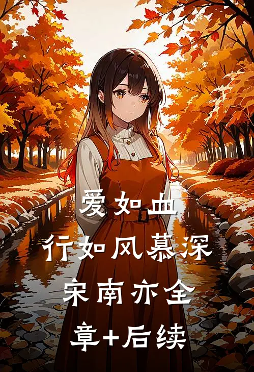爱如血，行如风慕深宋南亦全章+后续