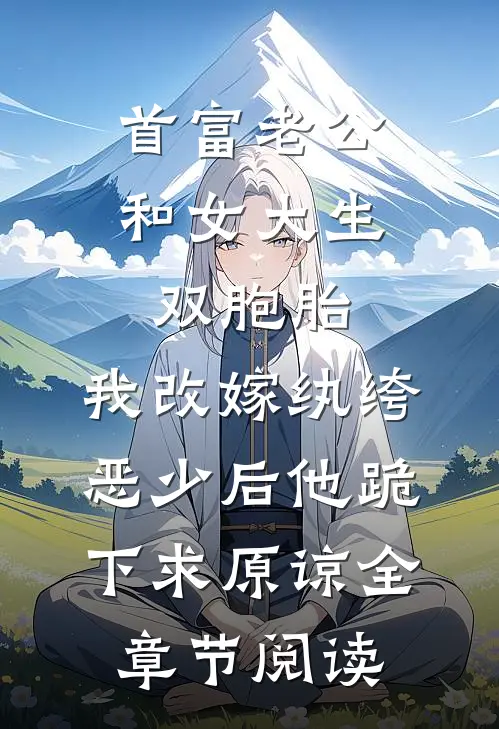 首富老公和女大生双胞胎，我改嫁纨绔恶少后他跪下求原谅全章节阅读