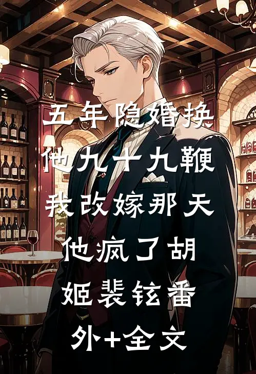 五年隐婚换他九十九鞭，我改嫁那天他疯了胡姬裴铉(番外)+(全文)