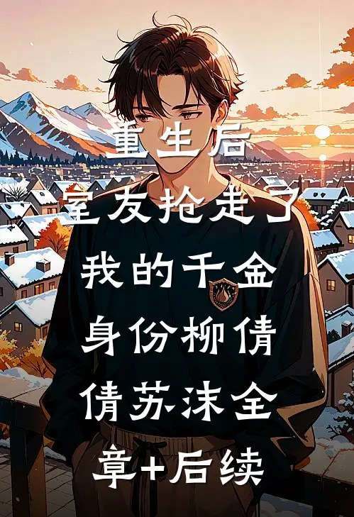 重生后，室友抢走了我的千金身份柳倩倩苏沫全章+后续