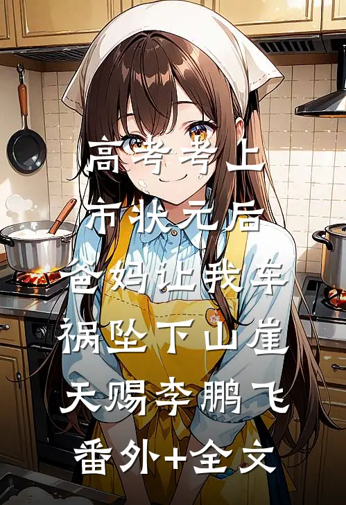 高考考上市状元后，爸妈让我车祸坠下山崖天赐李鹏飞(番外)+(全文)