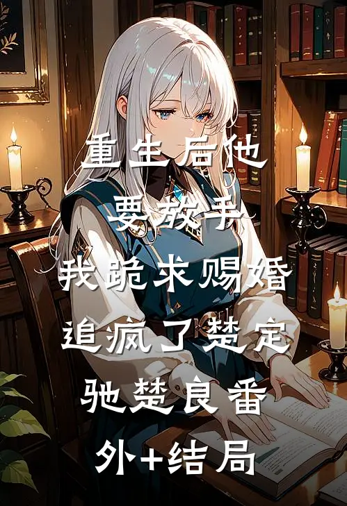 重生后他要放手，我跪求赐婚追疯了楚定驰楚良(番外)+(结局)