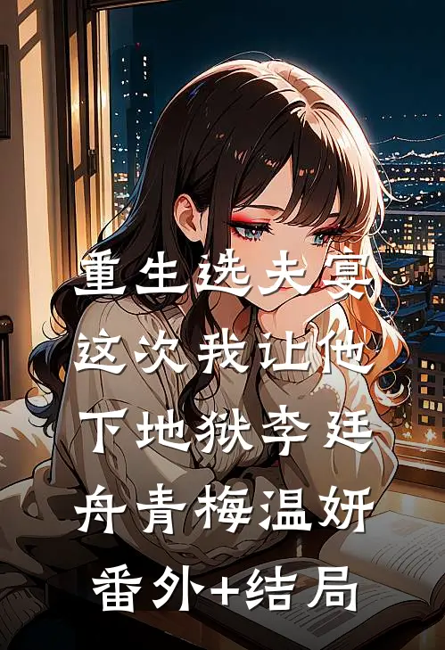 重生选夫宴：这次我让他下地狱李廷舟青梅温妍:(番外)+(结局)