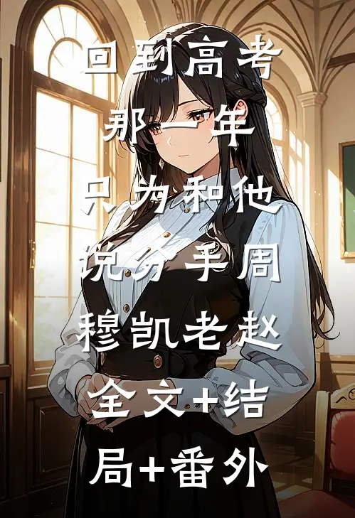 回到高考那一年，只为和他说分手周穆凯老赵:全文+结局+番外