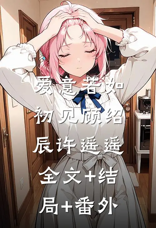 爱意若如初见顾绍辰许遥遥:全文+结局+番外