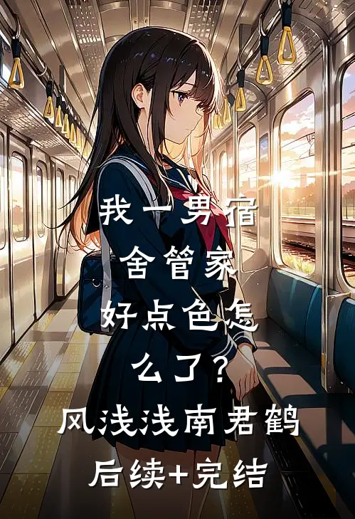 我一男宿舍管家，好点色怎么了？风浅浅南君鹤后续+完结