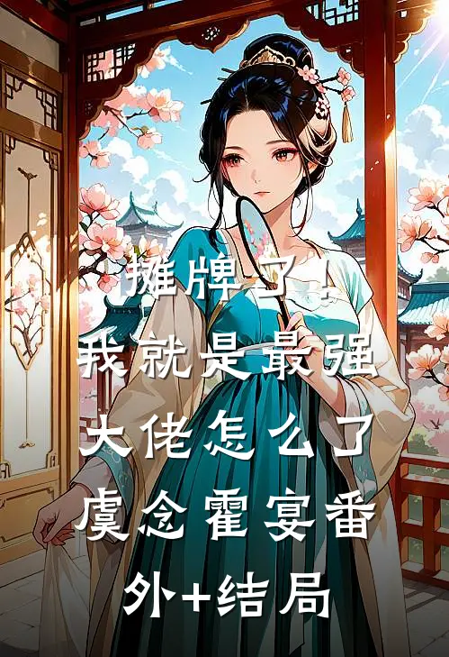 摊牌了！我就是最强大佬怎么了虞念霍宴:(番外)+(结局)