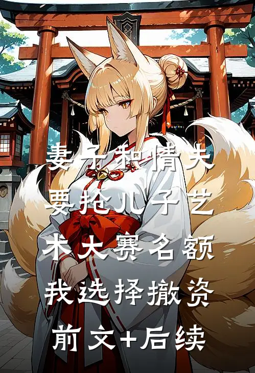 妻子和情夫要抢儿子艺术大赛名额，我选择撤资前文+后续