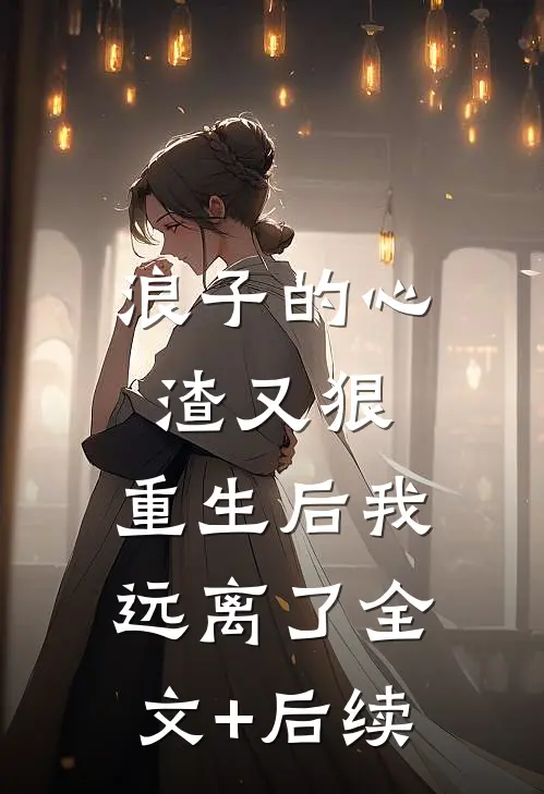 浪子的心渣又狠，重生后我远离了全文+后续