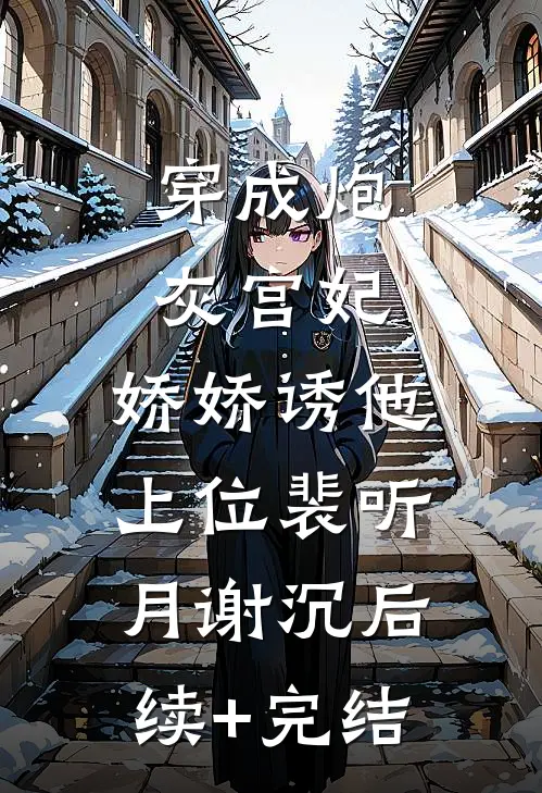 穿成炮灰宫妃，娇娇诱他上位裴听月谢沉后续+完结