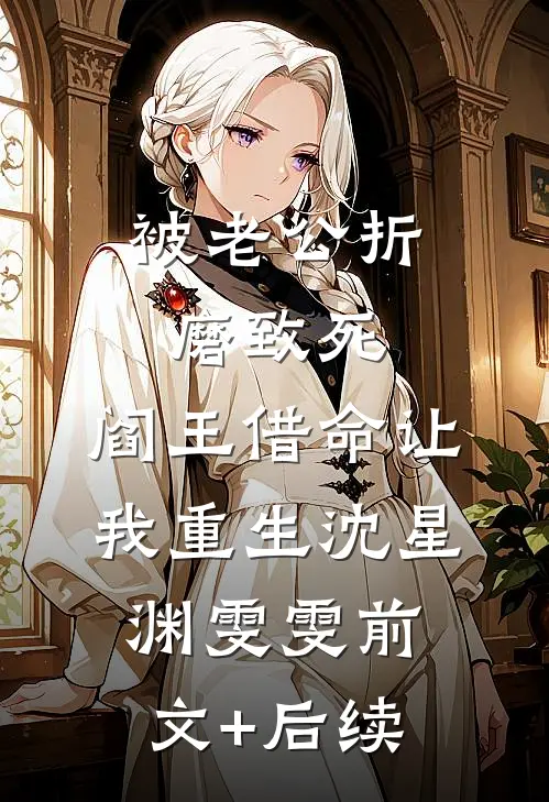被老公折磨致死，阎王借命让我重生沈星渊雯雯前文+后续