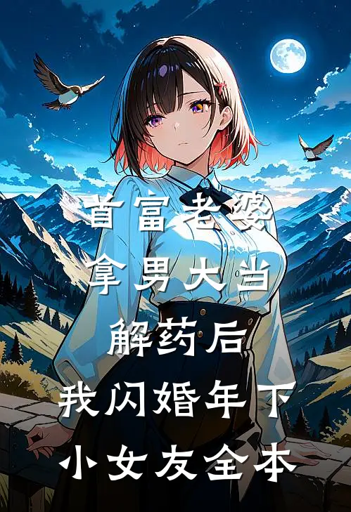 首富老婆拿男大当解药后，我闪婚年下小女友全本